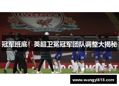 冠军班底!英超卫冕冠军团队调整大揭秘 冠军班底!英超卫冕冠军团队调整大揭秘