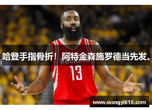 哈登手指骨折！阿特金森施罗德当先发。